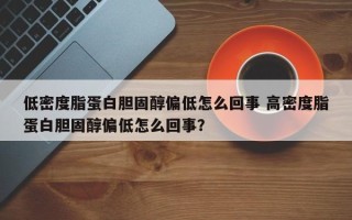 低密度脂蛋白胆固醇偏低怎么回事 高密度脂蛋白胆固醇偏低怎么回事？