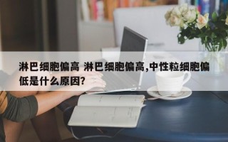 淋巴细胞偏高 淋巴细胞偏高,中性粒细胞偏低是什么原因？