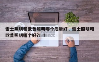 雷士照明和欧普照明哪个质量好，雷士照明和欧普照明哪个好?！？