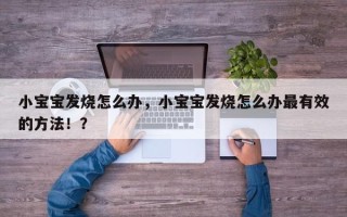 小宝宝发烧怎么办，小宝宝发烧怎么办最有效的方法！？