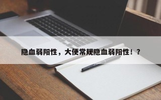 隐血弱阳性，大便常规隐血弱阳性！？