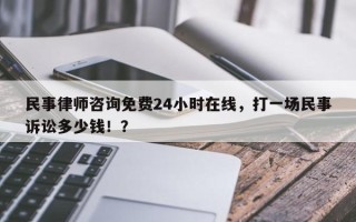 民事律师咨询免费24小时在线，打一场民事诉讼多少钱！？