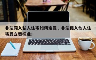 非法闯入私人住宅如何定罪，非法侵入他人住宅罪立案标准！