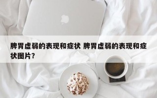 脾胃虚弱的表现和症状 脾胃虚弱的表现和症状图片？