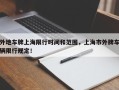 外地车牌上海限行时间和范围，上海市外牌车辆限行规定！