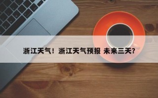 浙江天气！浙江天气预报 未来三天？