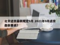 北京进京最新规定9月 2021年9月进京最新要求？