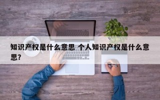 知识产权是什么意思 个人知识产权是什么意思？