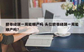 脐带绕颈一周能顺产吗 头位脐带绕颈一周能顺产吗？