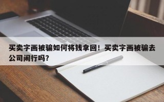 买卖字画被骗如何将钱拿回！买卖字画被骗去公司闹行吗？