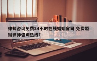 律师咨询免费24小时在线婚姻官司 免费婚姻律师咨询热线？