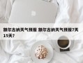 额尔古纳天气预报 额尔古纳天气预报7天 15天？