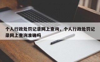 个人行政处罚记录网上查询，个人行政处罚记录网上查询准确吗