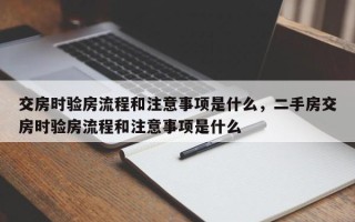 交房时验房流程和注意事项是什么，二手房交房时验房流程和注意事项是什么