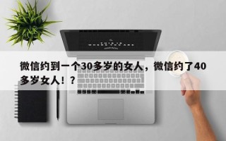 微信约到一个30多岁的女人，微信约了40多岁女人！？