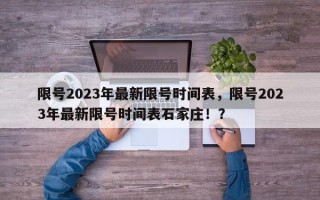 限号2023年最新限号时间表，限号2023年最新限号时间表石家庄！？