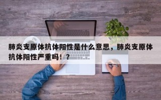 肺炎支原体抗体阳性是什么意思，肺炎支原体抗体阳性严重吗！？