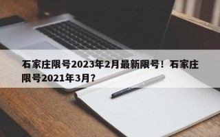 石家庄限号2023年2月最新限号！石家庄限号2021年3月？
