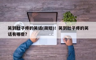 笑到肚子疼的笑话(简短)！笑到肚子疼的笑话有哪些？