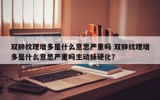 双肺纹理增多是什么意思严重吗 双肺纹理增多是什么意思严重吗主动脉硬化？