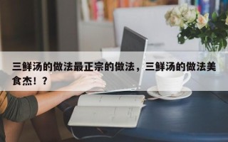 三鲜汤的做法最正宗的做法，三鲜汤的做法美食杰！？