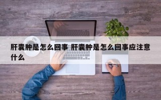 肝囊肿是怎么回事 肝囊肿是怎么回事应注意什么