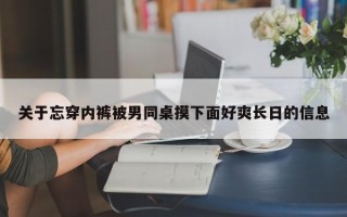 关于忘穿内裤被男同桌摸下面好爽长日的信息