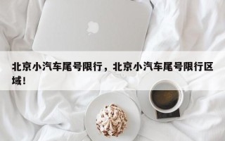 北京小汽车尾号限行，北京小汽车尾号限行区域！