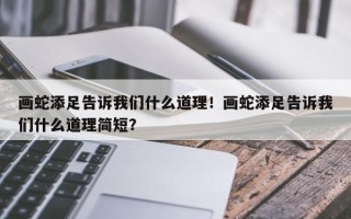 画蛇添足告诉我们什么道理！画蛇添足告诉我们什么道理简短？