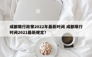 成都限行政策2022年最新时间 成都限行时间2021最新规定？