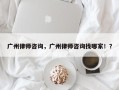 广州律师咨询，广州律师咨询找哪家！？