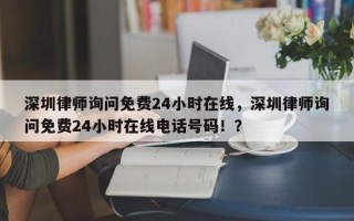 深圳律师询问免费24小时在线，深圳律师询问免费24小时在线电话号码！？