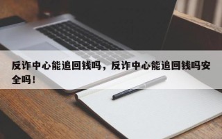 反诈中心能追回钱吗，反诈中心能追回钱吗安全吗！