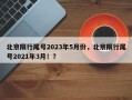 北京限行尾号2023年5月份，北京限行尾号2021年3月！？