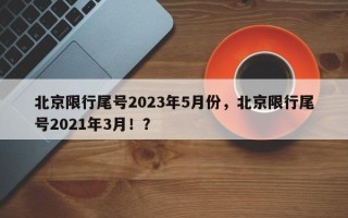 北京限行尾号2023年5月份，北京限行尾号2021年3月！？