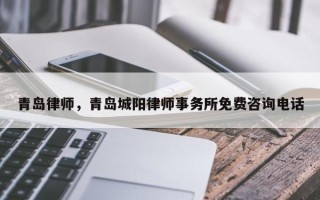 青岛律师，青岛城阳律师事务所免费咨询电话