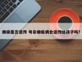 癫痫是否遗传 母亲癫疯病会遗传给孩子吗？