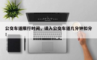 公交车道限行时间，误入公交车道几分钟扣分！