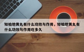 知柏地黄丸有什么功效与作用，知柏地黄丸有什么功效与作用吃多久