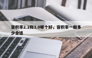 容积率2.2和3.0哪个好，容积率一般多少合适