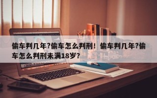 偷车判几年?偷车怎么判刑！偷车判几年?偷车怎么判刑未满18岁？