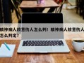 精神病人故意伤人怎么判！精神病人故意伤人怎么判定？