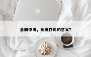 蒸腾作用，蒸腾作用的意义？