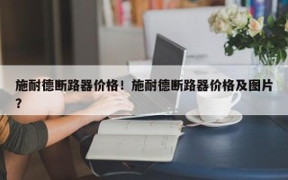 施耐德断路器价格！施耐德断路器价格及图片？