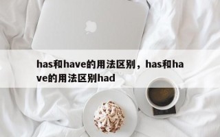 has和have的用法区别，has和have的用法区别had