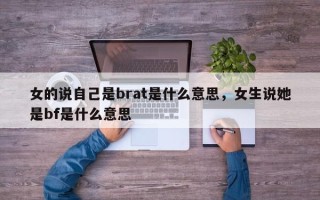 女的说自己是brat是什么意思，女生说她是bf是什么意思