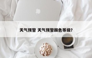 天气预警 天气预警颜色等级？