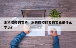 本科院校的专科，本科院校的专科专业是什么学历？