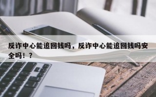 反诈中心能追回钱吗，反诈中心能追回钱吗安全吗！？