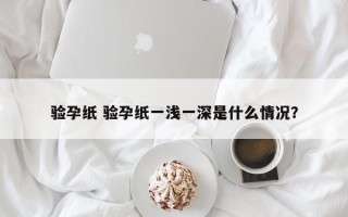 验孕纸 验孕纸一浅一深是什么情况？